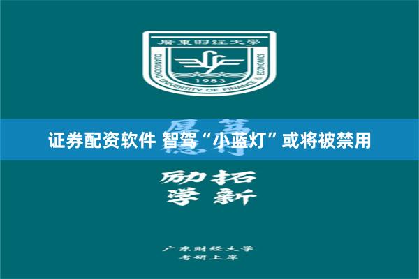 证券配资软件 智驾“小蓝灯”或将被禁用