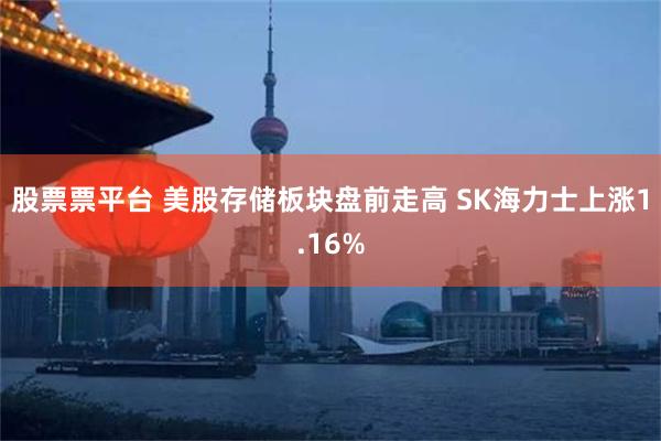股票票平台 美股存储板块盘前走高 SK海力士上涨1.16%