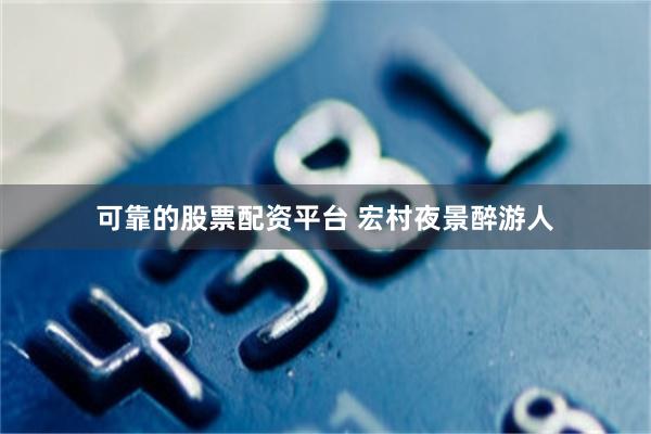 可靠的股票配资平台 宏村夜景醉游人