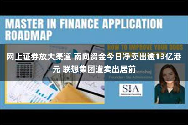 网上证劵放大渠道 南向资金今日净卖出逾13亿港元 联想集团遭卖出居前