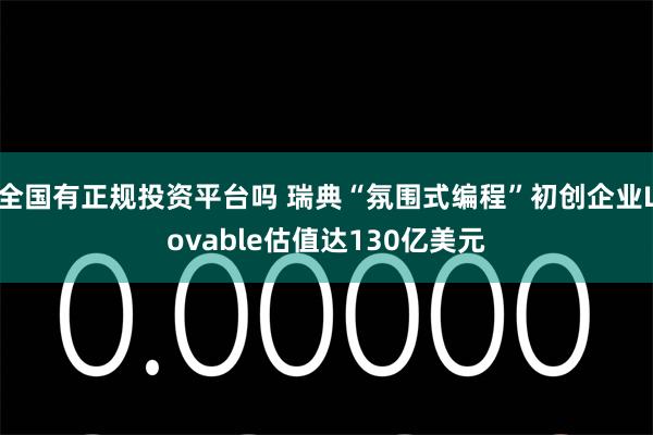 全国有正规投资平台吗 瑞典“氛围式编程”初创企业Lovable估值达130亿美元