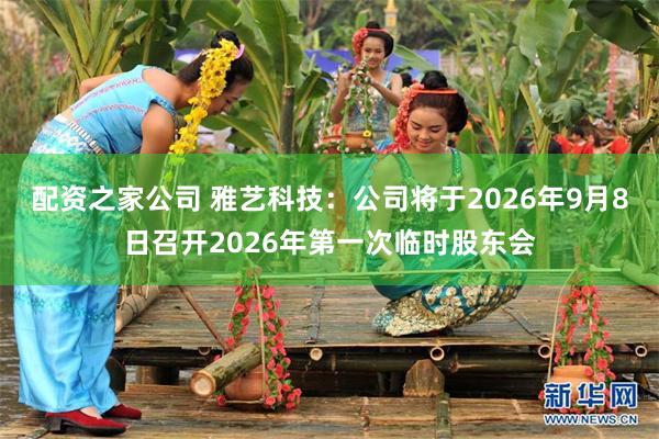 配资之家公司 雅艺科技：公司将于2026年9月8日召开2026年第一次临时股东会