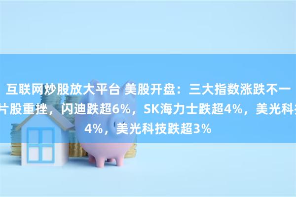 互联网炒股放大平台 美股开盘：三大指数涨跌不一，存储芯片股重挫，闪迪跌超6%，SK海力士跌超4%，美光科技跌超3%