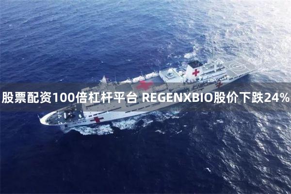 股票配资100倍杠杆平台 REGENXBIO股价下跌24%