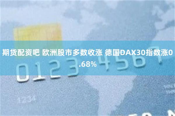 期货配资吧 欧洲股市多数收涨 德国DAX30指数涨0.68%