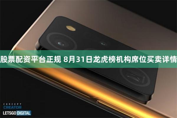 股票配资平台正规 8月31日龙虎榜机构席位买卖详情