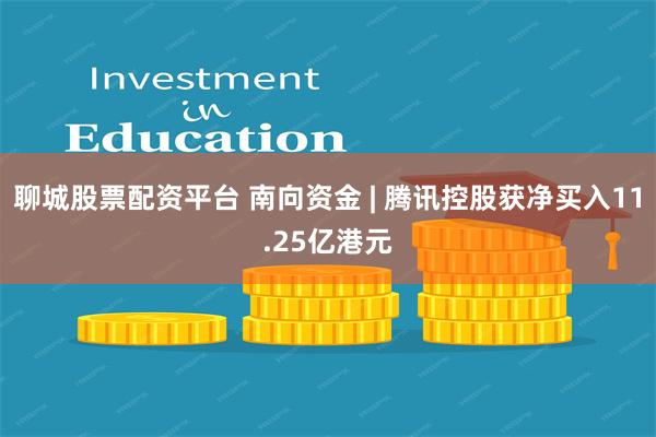 聊城股票配资平台 南向资金 | 腾讯控股获净买入11.25亿港元