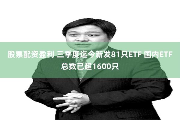 股票配资盈利 三季度迄今新发81只ETF 国内ETF总数已超1600只