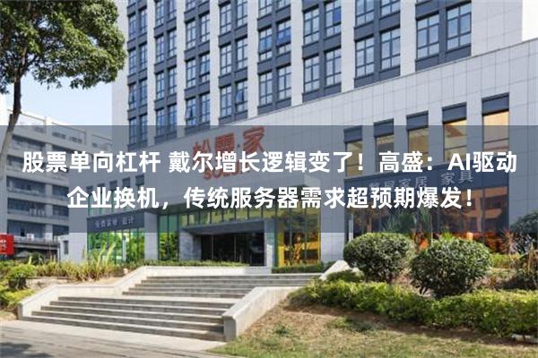 股票单向杠杆 戴尔增长逻辑变了！高盛：AI驱动企业换机，传统服务器需求超预期爆发！