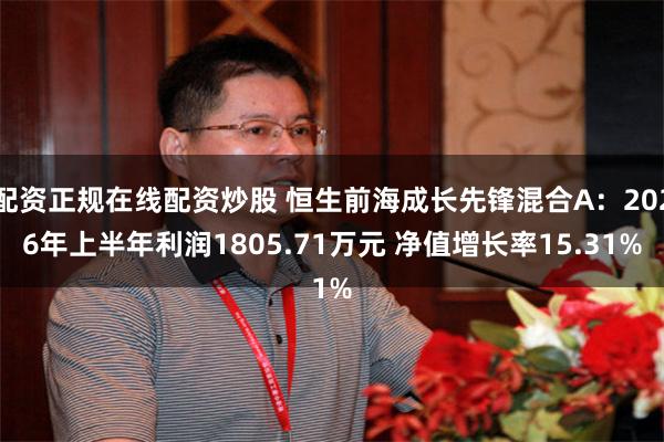 配资正规在线配资炒股 恒生前海成长先锋混合A：2026年上半年利润1805.71万元 净值增长率15.31%