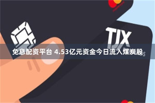 免息配资平台 4.53亿元资金今日流入煤炭股