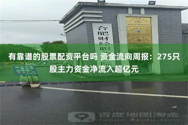 有靠谱的股票配资平台吗 资金流向周报：275只股主力资金净流入超亿元