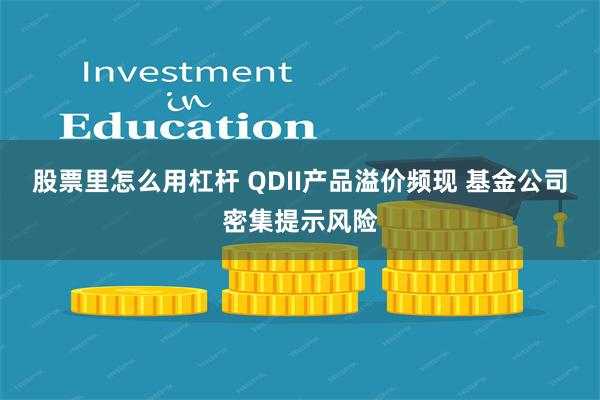 股票里怎么用杠杆 QDII产品溢价频现 基金公司密集提示风险