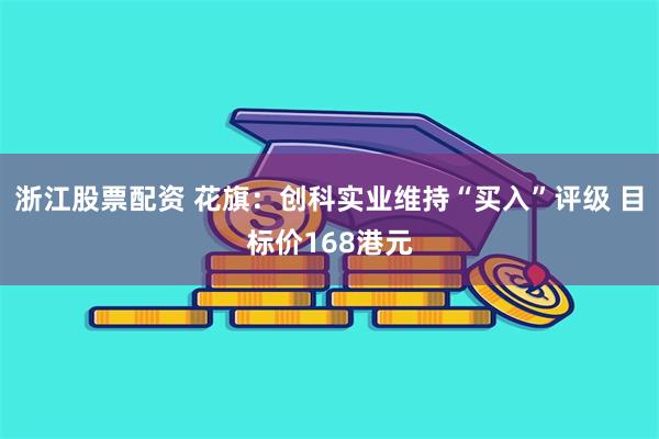 浙江股票配资 花旗：创科实业维持“买入”评级 目标价168港元