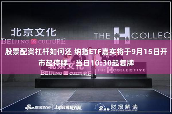 股票配资杠杆如何还 纳指ETF嘉实将于9月15日开市起停牌,当日10:30起复牌