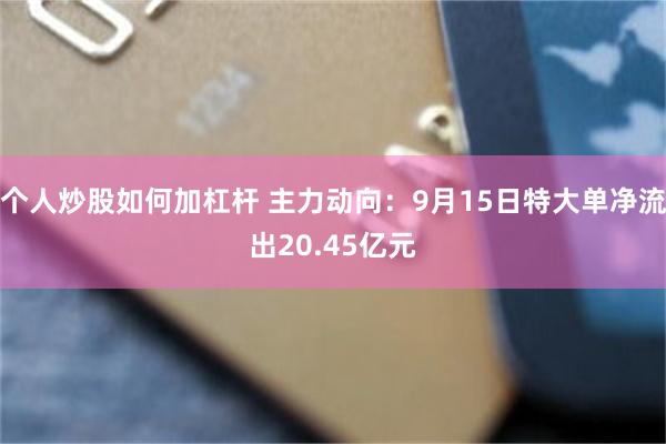个人炒股如何加杠杆 主力动向：9月15日特大单净流出20.45亿元