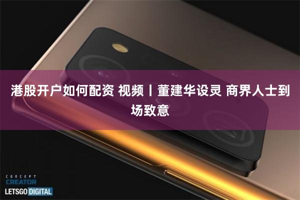 港股开户如何配资 视频丨董建华设灵 商界人士到场致意