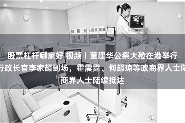 股票杠杆哪家好 视频丨董建华公祭大殓在港举行，香港行政长官李家超到场，霍震霆、何超琼等政商界人士陆续抵达