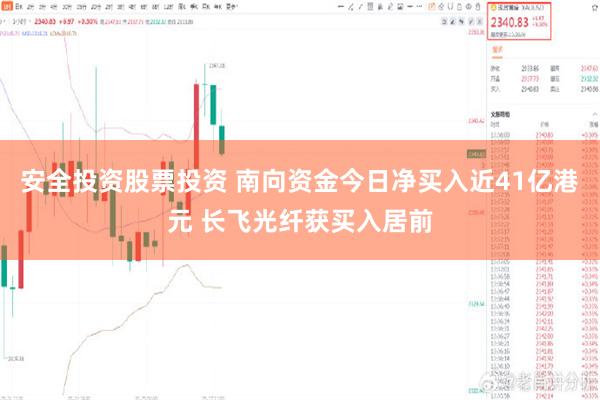 安全投资股票投资 南向资金今日净买入近41亿港元 长飞光纤获买入居前