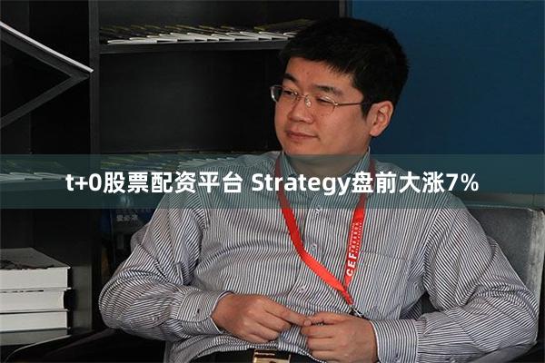 t+0股票配资平台 Strategy盘前大涨7%