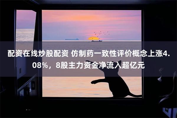 配资在线炒股配资 仿制药一致性评价概念上涨4.08%，8股主力资金净流入超亿元