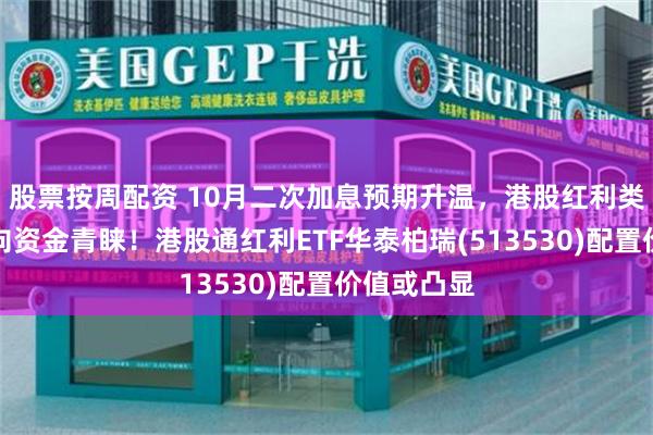 股票按周配资 10月二次加息预期升温，港股红利类资产获南向资金青睐！港股通红利ETF华泰柏瑞(513530)配置价值或凸显