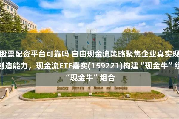 股票配资平台可靠吗 自由现金流策略聚焦企业真实现金创造能力，现金流ETF嘉实(159221)构建“现金牛”组合