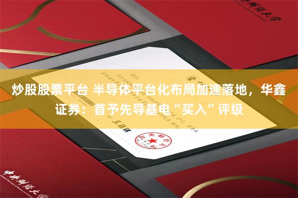 炒股股票平台 半导体平台化布局加速落地，华鑫证券：首予先导基电“买入”评级