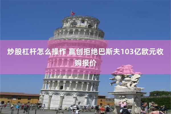炒股杠杆怎么操作 赢创拒绝巴斯夫103亿欧元收购报价