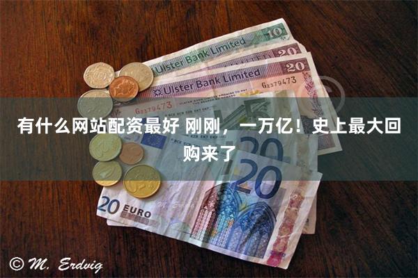 有什么网站配资最好 刚刚，一万亿！史上最大回购来了