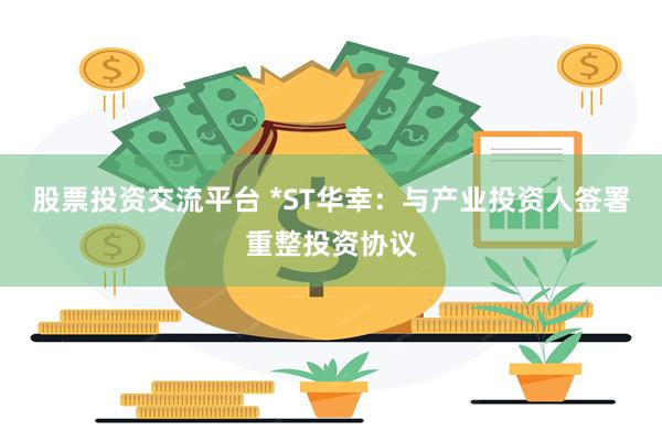 股票投资交流平台 *ST华幸：与产业投资人签署重整投资协议