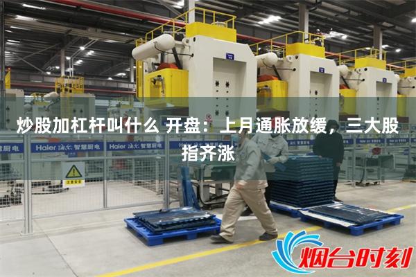炒股加杠杆叫什么 开盘：上月通胀放缓，三大股指齐涨