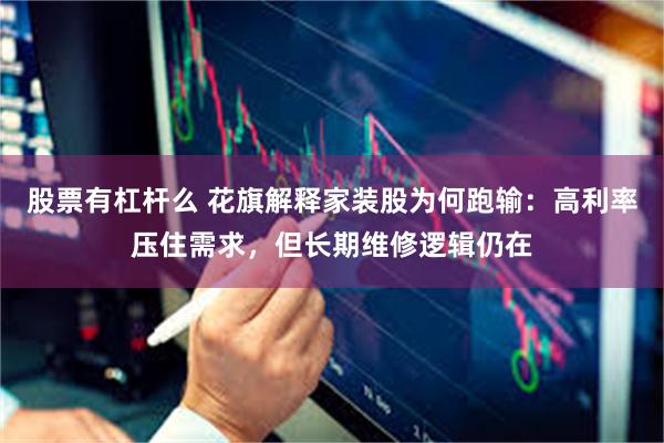 股票有杠杆么 花旗解释家装股为何跑输：高利率压住需求，但长期维修逻辑仍在