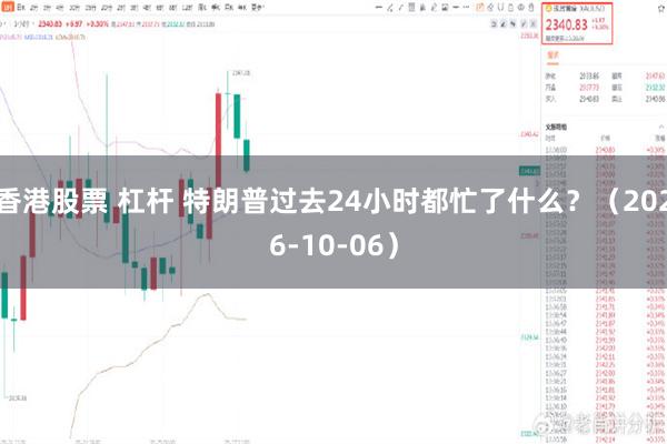 香港股票 杠杆 特朗普过去24小时都忙了什么？（2026-10-06）