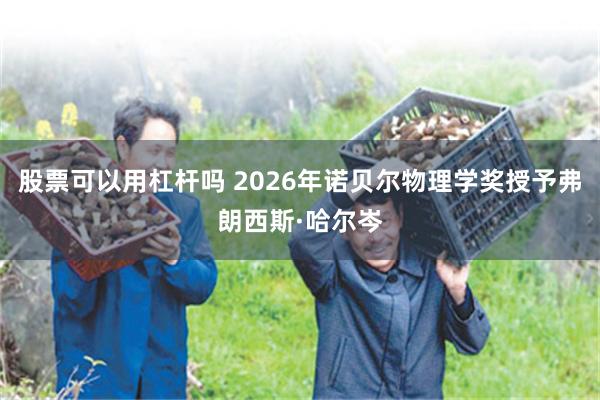 股票可以用杠杆吗 2026年诺贝尔物理学奖授予弗朗西斯·哈尔岑