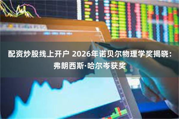 配资炒股线上开户 2026年诺贝尔物理学奖揭晓：弗朗西斯·哈尔岑获奖