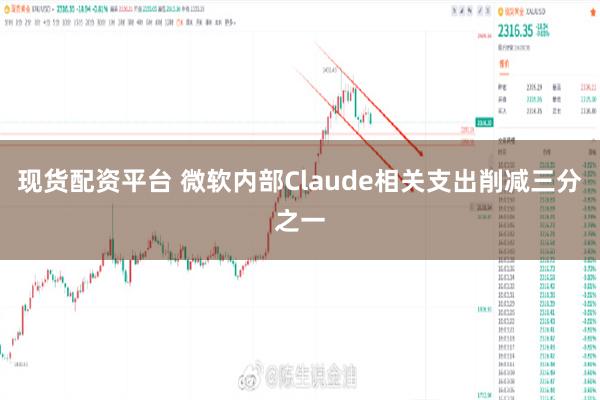 现货配资平台 微软内部Claude相关支出削减三分之一