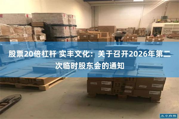 股票20倍杠杆 实丰文化：关于召开2026年第二次临时股东会的通知