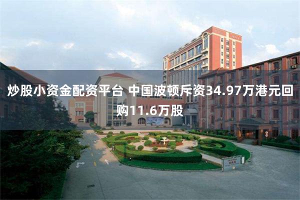 炒股小资金配资平台 中国波顿斥资34.97万港元回购11.6万股