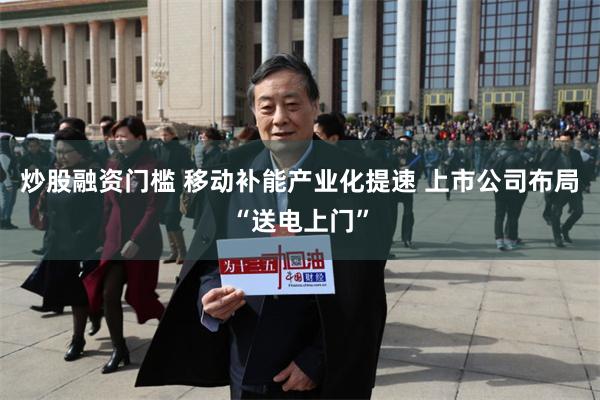 炒股融资门槛 移动补能产业化提速 上市公司布局“送电上门”
