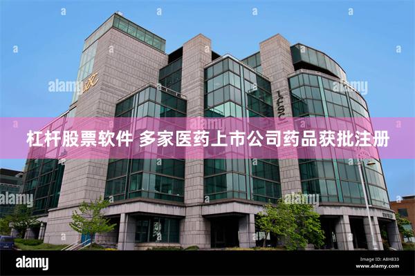 杠杆股票软件 多家医药上市公司药品获批注册