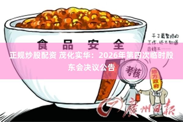 正规炒股配资 茂化实华：2026年第四次临时股东会决议公告