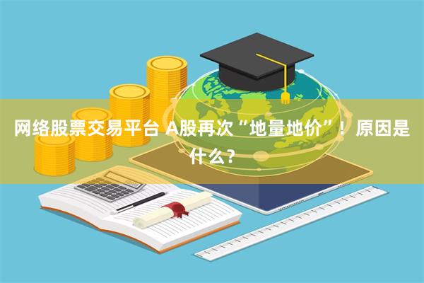 网络股票交易平台 A股再次“地量地价”!原因是什么?