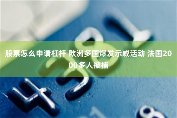 股票怎么申请杠杆 欧洲多国爆发示威活动 法国2000多人被捕