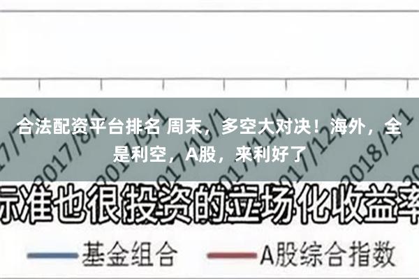 合法配资平台排名 周末，多空大对决！海外，全是利空，A股，来利好了