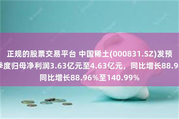 正规的股票交易平台 中国稀土(000831.SZ)发预增,预计前三季度归母净利润3.63亿元至4.63亿元,同比增长88.96%至140.99%