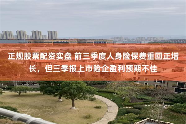 正规股票配资实盘 前三季度人身险保费重回正增长，但三季报上市险企盈利预期不佳